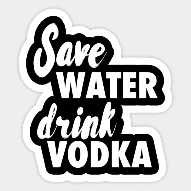 Save water drink vodka Vodka Autocollant TeePublic FR